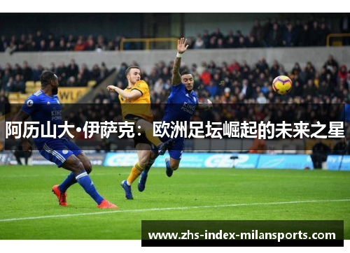 阿历山大·伊萨克：欧洲足坛崛起的未来之星