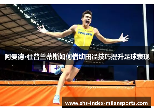 阿曼德·杜普兰蒂斯如何借助田径技巧提升足球表现 阿曼德·杜普兰蒂斯如何借助田径技巧提升足球表现