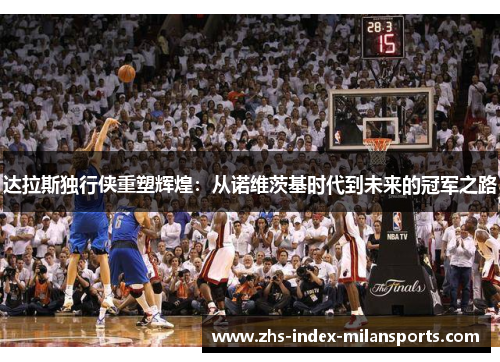 达拉斯独行侠重塑辉煌：从诺维茨基时代到未来的冠军之路