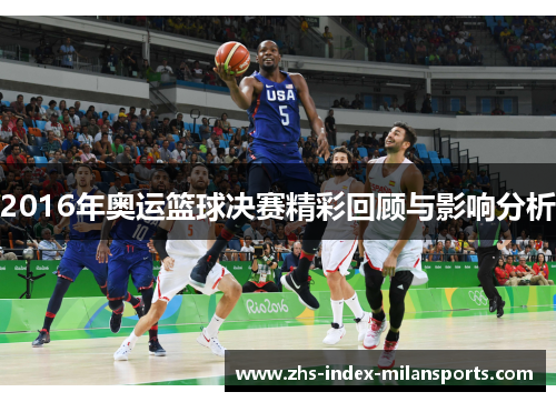 2016年奥运篮球决赛精彩回顾与影响分析